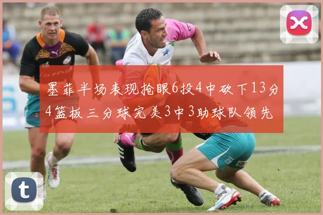 墨菲半场表现抢眼6投4中砍下13分4篮板三分球完美3中3助球队领先