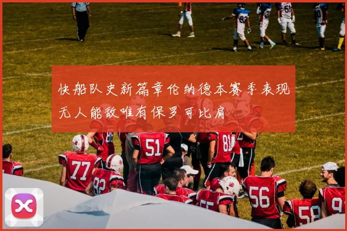 快船队史新篇章伦纳德本赛季表现无人能敌唯有保罗可比肩