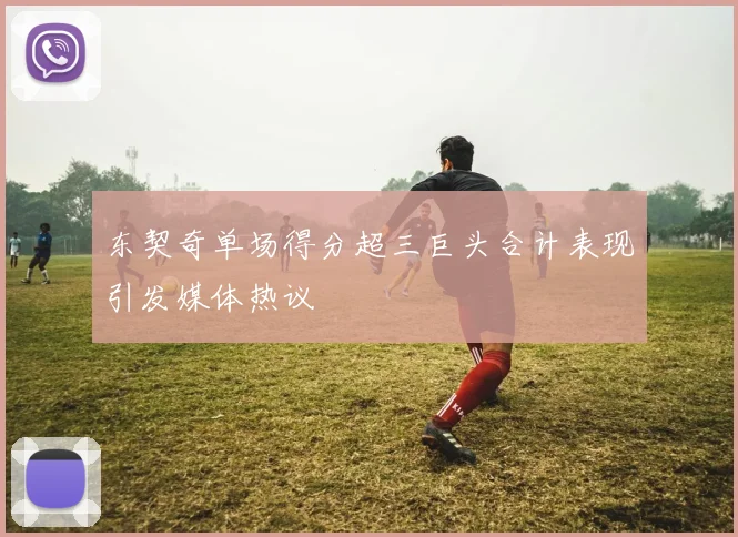 东契奇单场得分超三巨头合计表现引发媒体热议