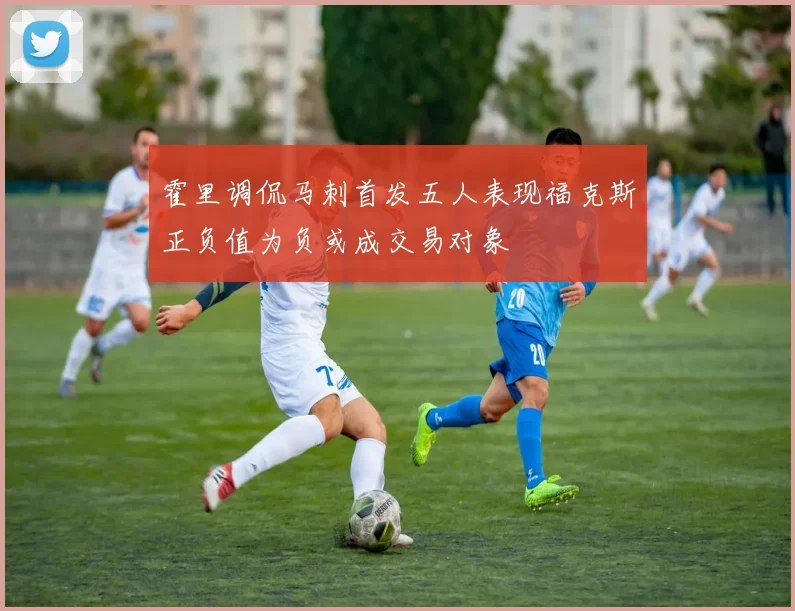 霍里调侃马刺首发五人表现福克斯正负值为负或成交易对象