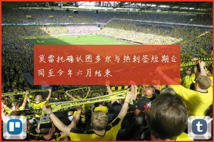 莫雷托确认图多尔与热刺签短期合同至今年六月结束