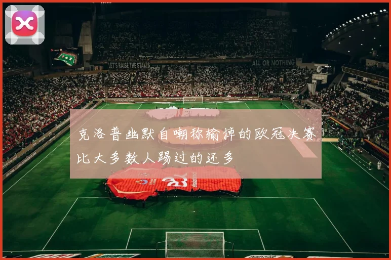 克洛普幽默自嘲称输掉的欧冠决赛比大多数人踢过的还多