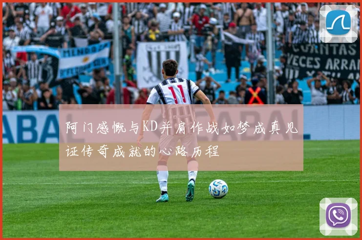阿门感慨与KD并肩作战如梦成真见证传奇成就的心路历程