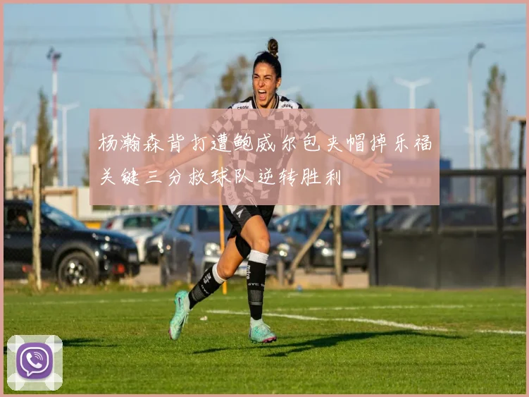 杨瀚森背打遭鲍威尔包夹帽掉乐福关键三分救球队逆转胜利