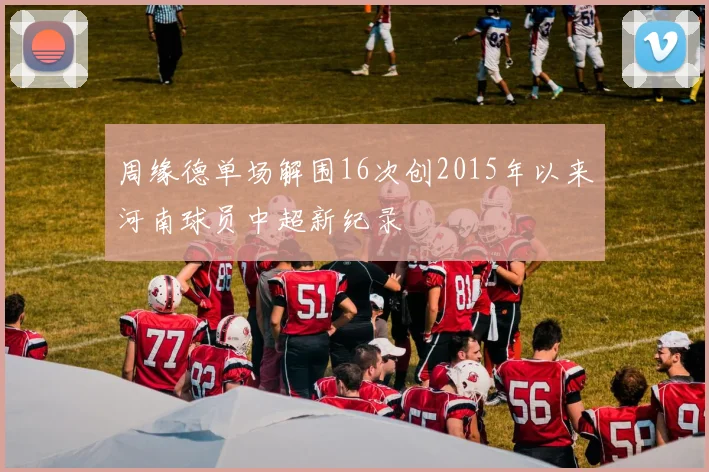 周缘德单场解围16次创2015年以来河南球员中超新纪录