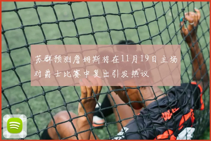 苏群预测詹姆斯将在11月19日主场对爵士比赛中复出引发热议
