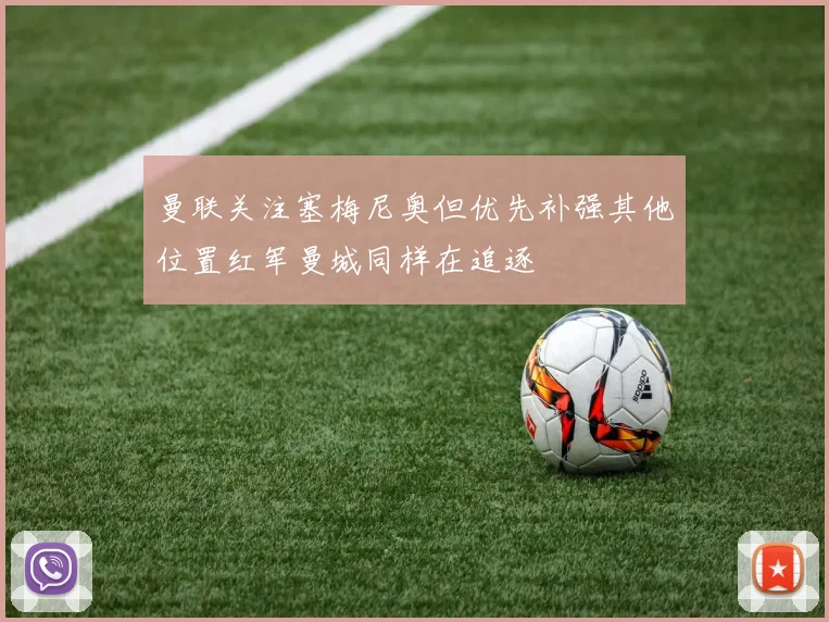 曼联关注塞梅尼奥但优先补强其他位置红军曼城同样在追逐
