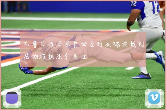 布鲁日与马竞首回合对决瑞典裁判尼伯格执法引关注