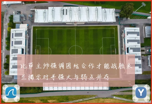 比萨主帅强调团结合作才能战胜米兰揭示对手强大与弱点并存