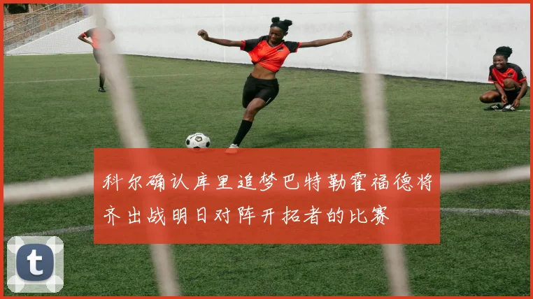 科尔确认库里追梦巴特勒霍福德将齐出战明日对阵开拓者的比赛
