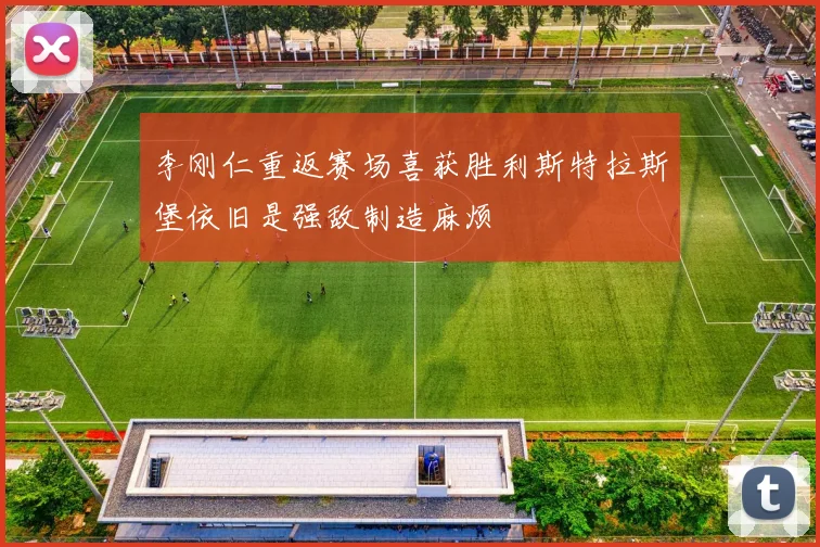 李刚仁重返赛场喜获胜利斯特拉斯堡依旧是强敌制造麻烦