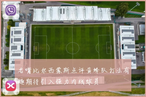 名嘴比尔西蒙斯点评黄蜂队打法有趣期待引入强力内线球员