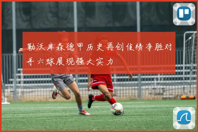 勒沃库森德甲历史再创佳绩净胜对手六球展现强大实力